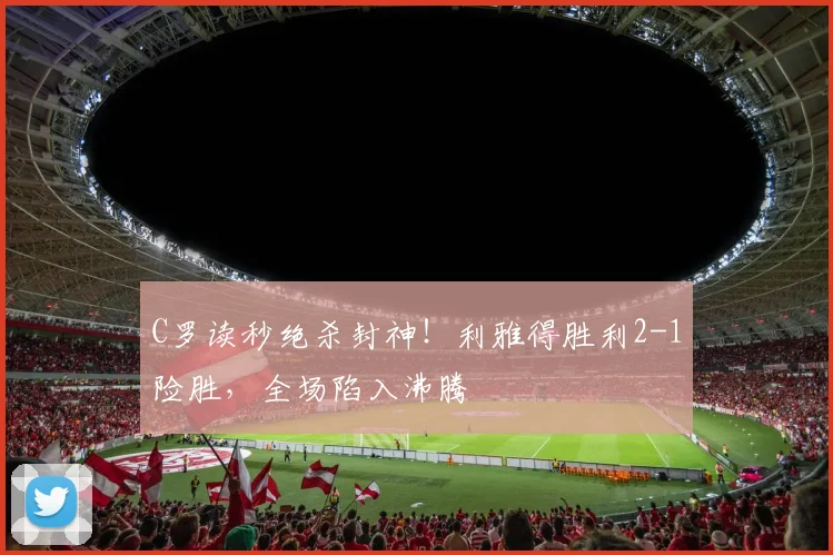 C罗读秒绝杀封神!利雅得胜利2-1险