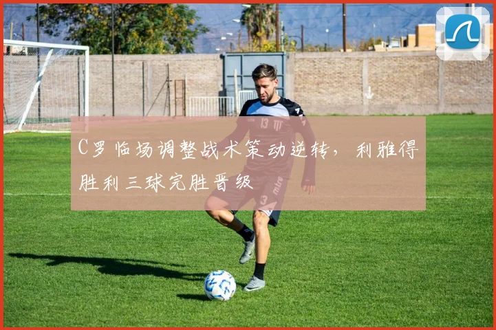 C罗临场调整战术策动逆转,利雅得