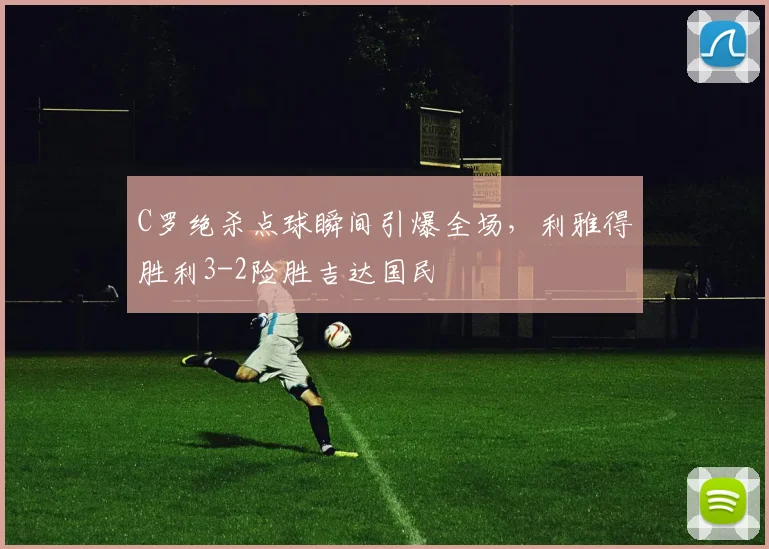 C罗绝杀点球瞬间引爆全场,利雅得