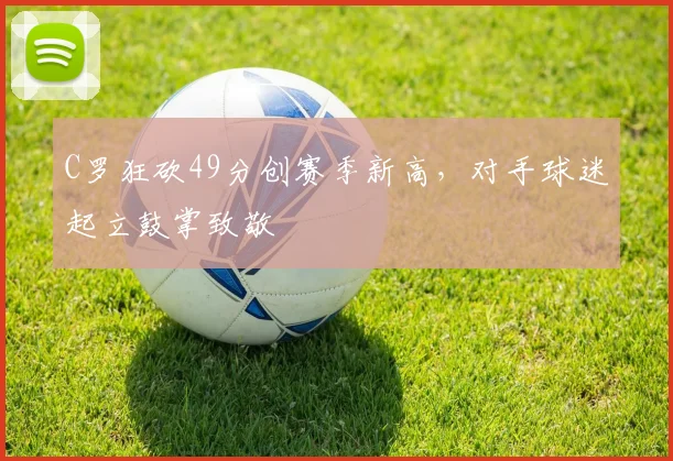 C罗狂砍49分创赛季新高,对手球迷